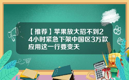 【推荐】苹果放大招不到24小时紧急下架中国区3万款应用这一行要变天