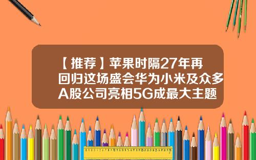【推荐】苹果时隔27年再回归这场盛会华为小米及众多A股公司亮相5G成最大主题