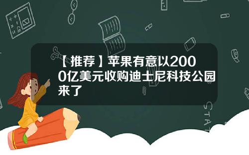 【推荐】苹果有意以2000亿美元收购迪士尼科技公园来了