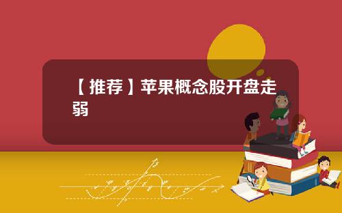 【推荐】苹果概念股开盘走弱