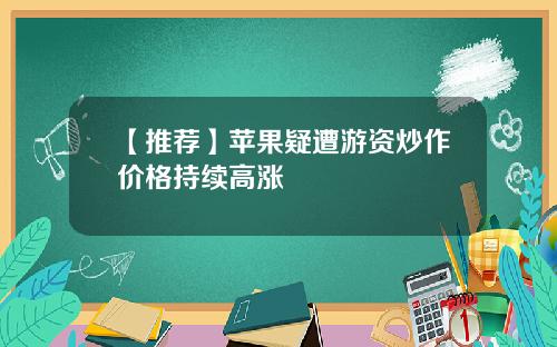 【推荐】苹果疑遭游资炒作价格持续高涨
