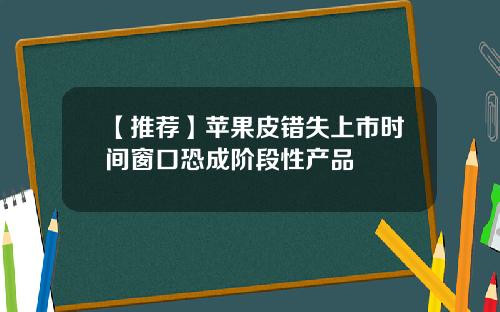【推荐】苹果皮错失上市时间窗口恐成阶段性产品
