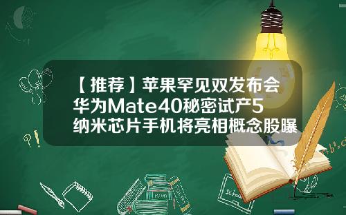 【推荐】苹果罕见双发布会华为Mate40秘密试产5纳米芯片手机将亮相概念股曝光