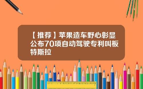 【推荐】苹果造车野心彰显公布70项自动驾驶专利叫板特斯拉