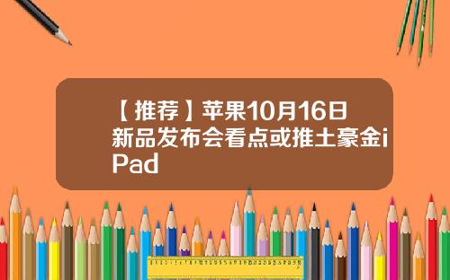 【推荐】苹果10月16日新品发布会看点或推土豪金iPad