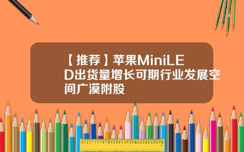 【推荐】苹果MiniLED出货量增长可期行业发展空间广漠附股
