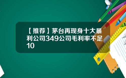 【推荐】茅台再现身十大暴利公司349公司毛利率不足10