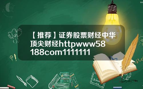 【推荐】证券股票财经中华顶尖财经httpwww58188com1111111111111111111111111111111111111111111111111111111111111111111111111119