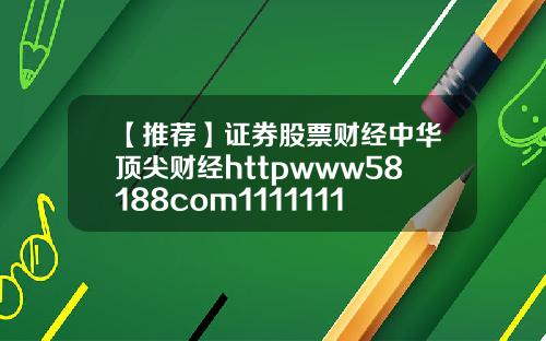【推荐】证券股票财经中华顶尖财经httpwww58188com11111111111111111111111111111111111111111111111111111111111111111111111119
