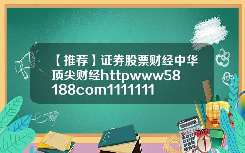 【推荐】证券股票财经中华顶尖财经httpwww58188com1111111111111111111111111111111111111111111111111111111111111111111111112