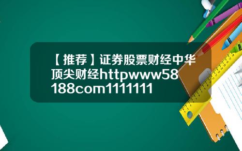 【推荐】证券股票财经中华顶尖财经httpwww58188com1111111111111111111111111111111111111111111111111111111111111111118