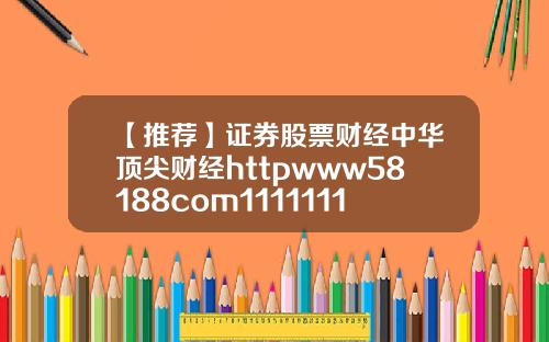 【推荐】证券股票财经中华顶尖财经httpwww58188com111111111111111111111111111111111111111111111111111111111111111113