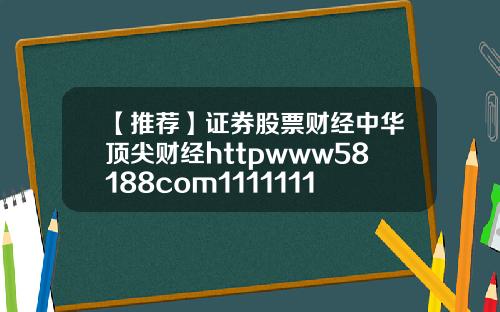 【推荐】证券股票财经中华顶尖财经httpwww58188com1111111111111111111111111111111111111111111111111111111111111115