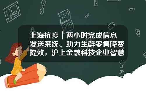 上海抗疫｜两小时完成信息发送系统、助力生鲜零售降费提效，沪上金融科技企业智慧抗疫各显神通