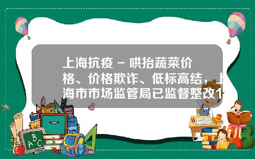 上海抗疫 - 哄抬蔬菜价格、价格欺诈、低标高结，上海市市场监管局已监督整改192起