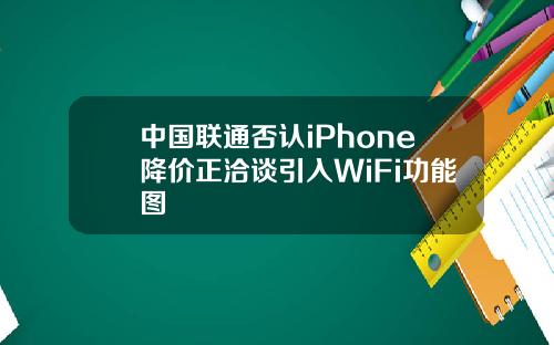 中国联通否认iPhone降价正洽谈引入WiFi功能图