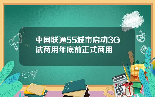 中国联通55城市启动3G试商用年底前正式商用