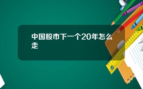 中国股市下一个20年怎么走
