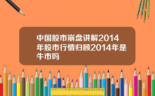 中国股市崩盘讲解2014年股市行情归顾2014年是牛市吗
