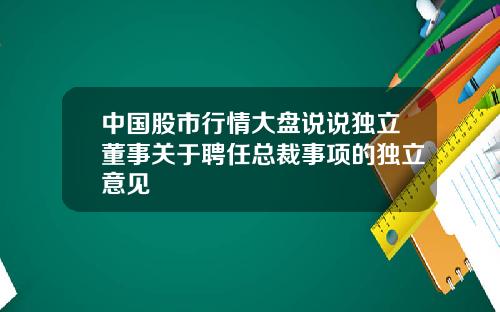 中国股市行情大盘说说独立董事关于聘任总裁事项的独立意见