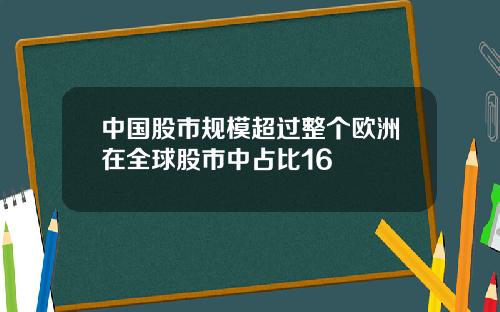 中国股市规模超过整个欧洲在全球股市中占比16