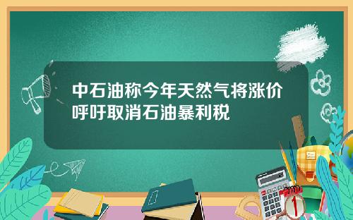 中石油称今年天然气将涨价呼吁取消石油暴利税