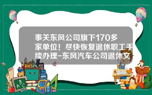 事关东风公司旗下170多家单位！尽快恢复退休职工手续办理-东风汽车公司退休文件