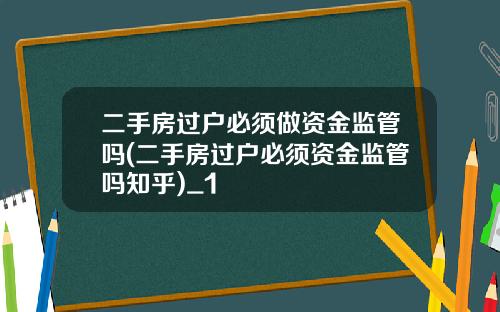 二手房过户必须做资金监管吗(二手房过户必须资金监管吗知乎)_1