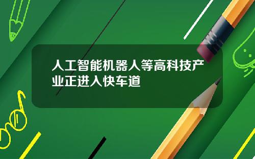 人工智能机器人等高科技产业正进入快车道