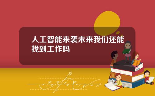 人工智能来袭未来我们还能找到工作吗