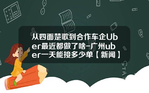 从四面楚歌到合作车企Uber最近都做了啥-广州uber一天能接多少单【新闻】.