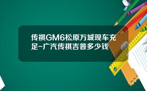 传祺GM6松原万城现车充足-广汽传祺吉普多少钱