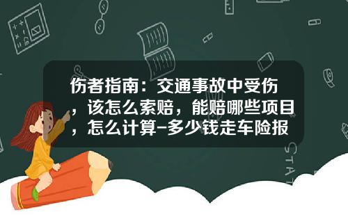 伤者指南：交通事故中受伤，该怎么索赔，能赔哪些项目，怎么计算-多少钱走车险报销