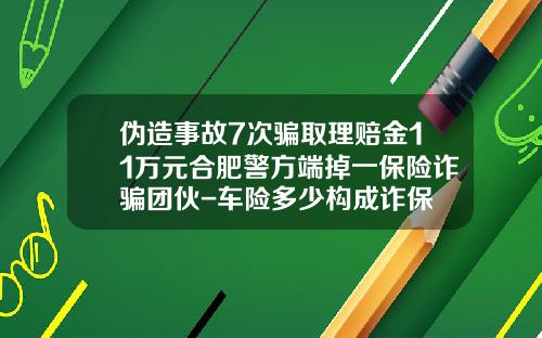 伪造事故7次骗取理赔金11万元合肥警方端掉一保险诈骗团伙-车险多少构成诈保