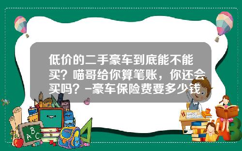 低价的二手豪车到底能不能买？喵哥给你算笔账，你还会买吗？-豪车保险费要多少钱