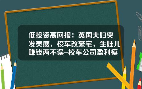 低投资高回报：英国夫妇突发灵感，校车改豪宅，生娃儿赚钱两不误-校车公司盈利模式