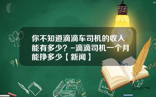 你不知道滴滴车司机的收入能有多少?-滴滴司机一个月能挣多少【新闻】