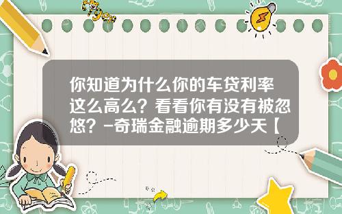 你知道为什么你的车贷利率这么高么？看看你有没有被忽悠？-奇瑞金融逾期多少天【新闻】.