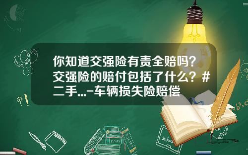 你知道交强险有责全赔吗？交强险的赔付包括了什么？#二手...-车辆损失险赔偿多少钱【新闻】.