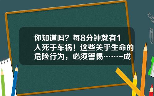 你知道吗？每8分钟就有1人死于车祸！这些关乎生命的危险行为，必须警惕……-成都蓉兴创业投资有限公司【新闻】.