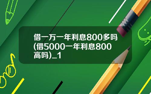 借一万一年利息800多吗(借5000一年利息800高吗)_1