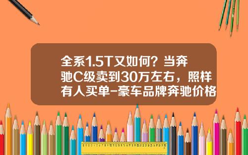 全系1.5T又如何？当奔驰C级卖到30万左右，照样有人买单-豪车品牌奔驰价格是多少