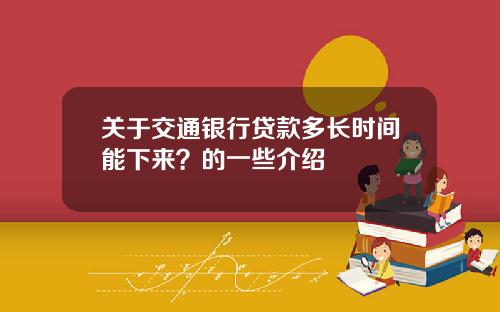 关于交通银行贷款多长时间能下来？的一些介绍