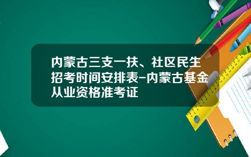 内蒙古三支一扶、社区民生招考时间安排表-内蒙古基金从业资格准考证
