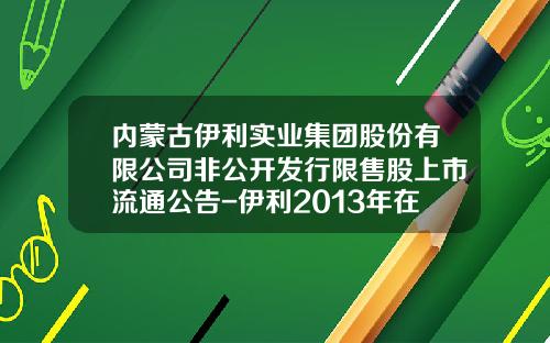 内蒙古伊利实业集团股份有限公司非公开发行限售股上市流通公告-伊利2013年在外发行多少股
