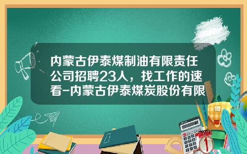 内蒙古伊泰煤制油有限责任公司招聘23人，找工作的速看-内蒙古伊泰煤炭股份有限公司地址