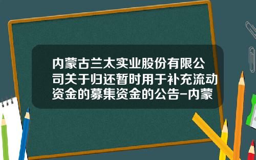 内蒙古兰太实业股份有限公司关于归还暂时用于补充流动资金的募集资金的公告-内蒙古兰太实业股份有限公司