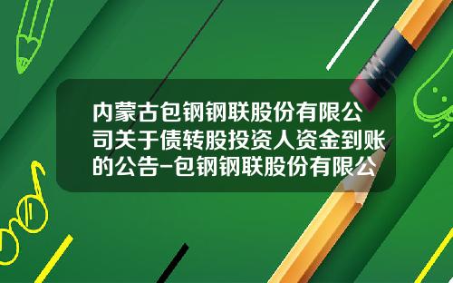 内蒙古包钢钢联股份有限公司关于债转股投资人资金到账的公告-包钢钢联股份有限公司地址