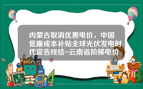 内蒙古取消优惠电价，中国低廉成本补贴全球光伏发电时代宣告终结-云南省阶梯电价是多少