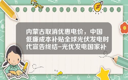 内蒙古取消优惠电价，中国低廉成本补贴全球光伏发电时代宣告终结-光优发电国家补助多少